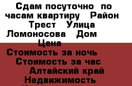 Сдам посуточно, по часам квартиру › Район ­ Трест › Улица ­ Ломоносова › Дом ­ 37/1 › Цена ­ 1 300 › Стоимость за ночь ­ 1 300 › Стоимость за час ­ 250 - Алтайский край Недвижимость » Квартиры аренда посуточно   . Алтайский край